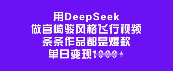 用DeepSeek做宫崎骏风格飞行视频，条条作品都是爆款，单日变现多张-智富思维学堂