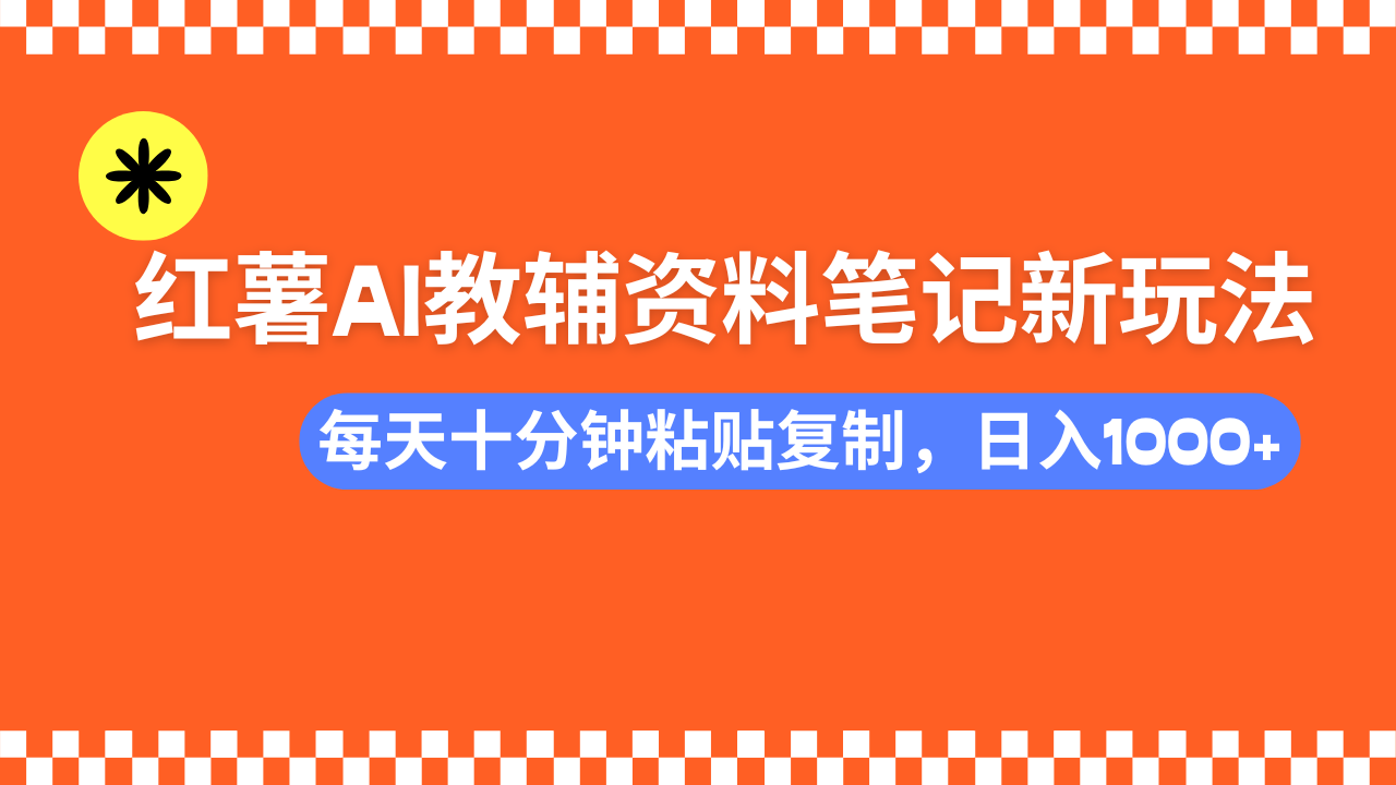 （14350期）小红书AI教辅资料笔记新玩法，0门槛，可批量可复制，一天十分钟发笔记…-智富思维学堂