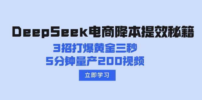 （14380期）DeepSeek电商降本提效秘籍：3招打爆黄金三秒，5分钟量产200视频-智富思维学堂