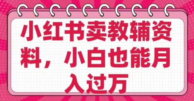 小红书卖教辅资料，0 成本，纯利润，售后成本极低，小白也能月入过W-智富思维学堂