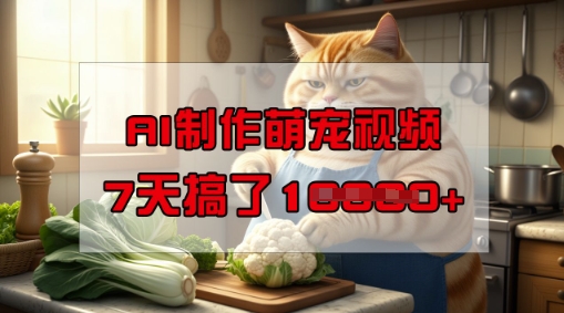 靠AI制作萌宠视频，操作简单门槛低，有手机就行，7天搞了1W-智富思维学堂